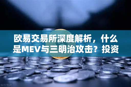 欧易交易所深度解析，什么是MEV与三明治攻击？投资者必读指南