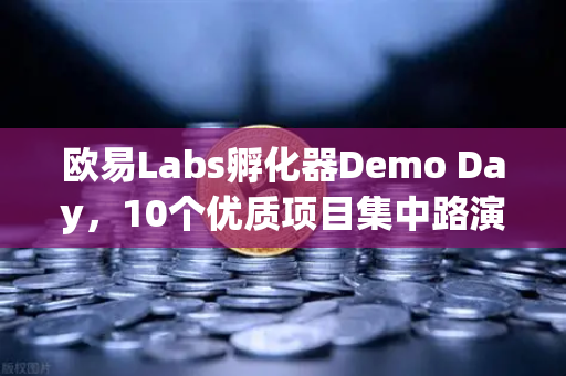 欧易Labs孵化器Demo Day，10个优质项目集中路演，区块链创新浪潮再起