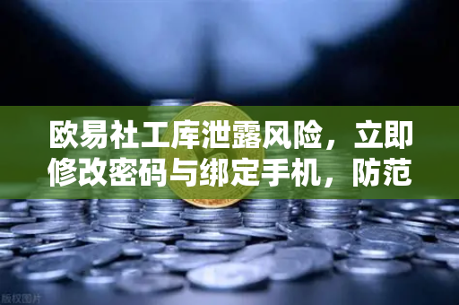 欧易社工库泄露风险，立即修改密码与绑定手机，防范资产被盗