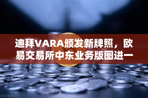 迪拜VARA颁发新牌照，欧易交易所中东业务版图进一步扩张，合规与创新的双赢之道