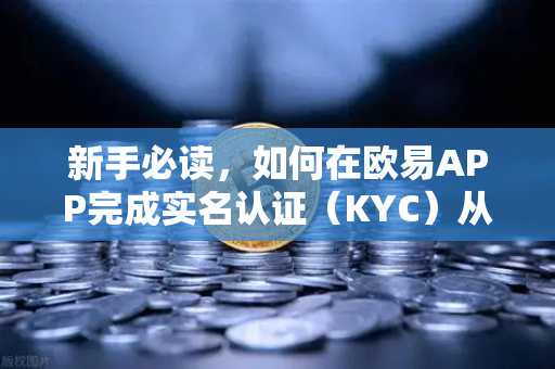 新手必读，如何在欧易APP完成实名认证（KYC）从零开始的安全交易第一步