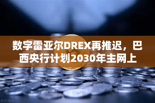 数字雷亚尔DREX再推迟，巴西央行计划2030年主网上线，欧易交易所如何接轨全球CBDC趋势？