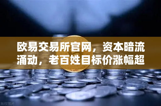 欧易交易所官网，资本暗流涌动，老百姓目标价涨幅超80%背后的投资逻辑