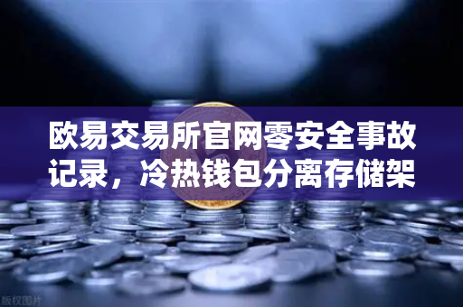 欧易交易所官网零安全事故记录，冷热钱包分离存储架构解密