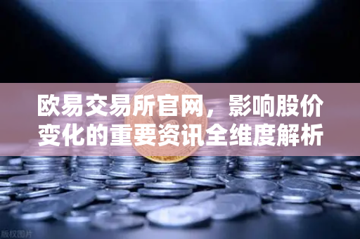 欧易交易所官网，影响股价变化的重要资讯全维度解析