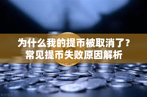 为什么我的提币被取消了？常见提币失败原因解析
