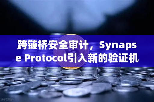 跨链桥安全审计，Synapse Protocol引入新的验证机制，重塑DeFi安全格局
