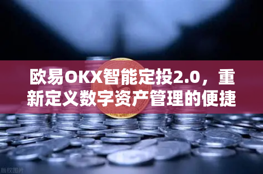 欧易OKX智能定投2.0，重新定义数字资产管理的便捷与智慧