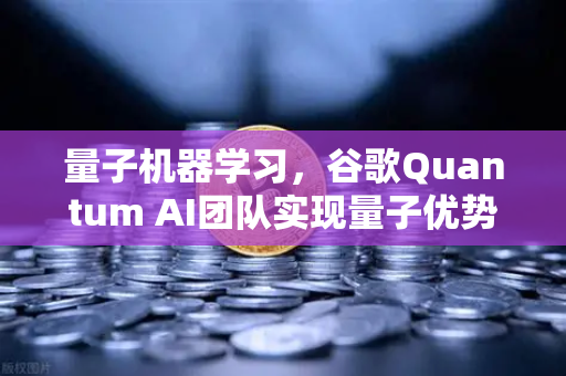 量子机器学习，谷歌Quantum AI团队实现量子优势的突破性进展