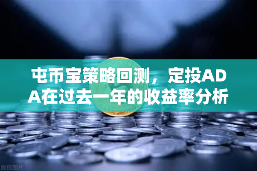 屯币宝策略回测，定投ADA在过去一年的收益率分析 欧易交易所官网