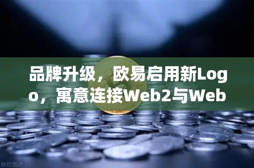 品牌升级，欧易启用新Logo，寓意连接Web2与Web3的桥梁