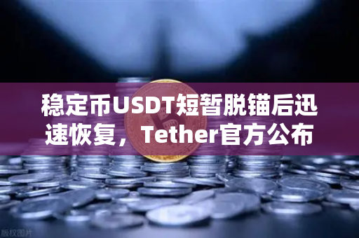 稳定币USDT短暂脱锚后迅速恢复，Tether官方公布储备金审计报告，市场信心得以巩固