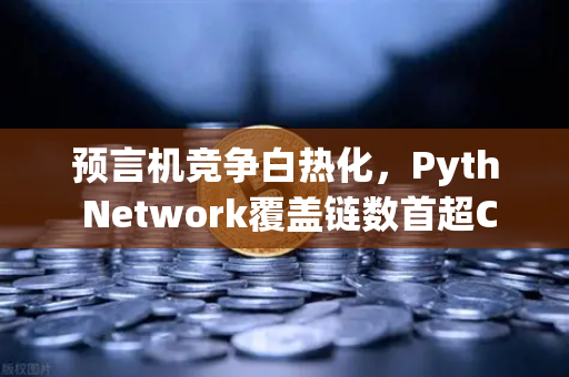 预言机竞争白热化，Pyth Network覆盖链数首超Chainlink，欧易交易所生态迎新变局