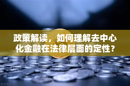 政策解读，如何理解去中心化金融在法律层面的定性？