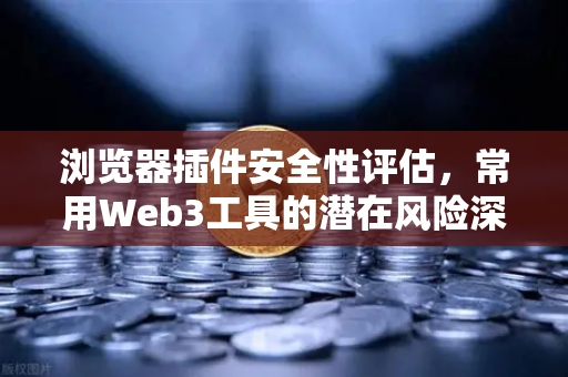 浏览器插件安全性评估，常用Web3工具的潜在风险深度解析