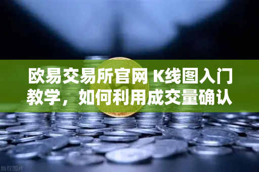 欧易交易所官网 K线图入门教学，如何利用成交量确认价格突破的有效性？