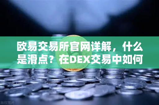 欧易交易所官网详解，什么是滑点？在DEX交易中如何设置合理的滑点容差？