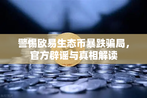 警惕欧易生态币暴跌骗局，官方辟谣与真相解读