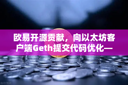 欧易开源贡献，向以太坊客户端Geth提交代码优化—技术实力与生态共建的双重突破