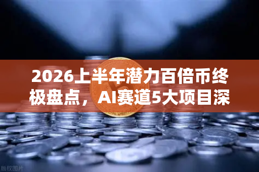 2026上半年潜力百倍币终极盘点，AI赛道5大项目深度解析，布局未来财富密码