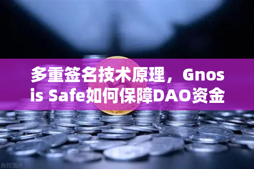 多重签名技术原理，Gnosis Safe如何保障DAO资金安全？从欧易交易所官网视角解析