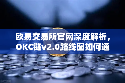 欧易交易所官网深度解析，OKC链v2.0路线图如何通过并行执行重塑吞吐量极限