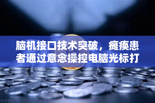 脑机接口技术突破，瘫痪患者通过意念操控电脑光标打字