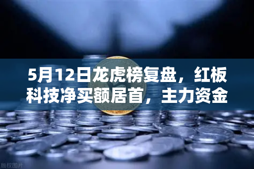 5月12日龙虎榜复盘，红板科技净买额居首，主力资金流向深度解析