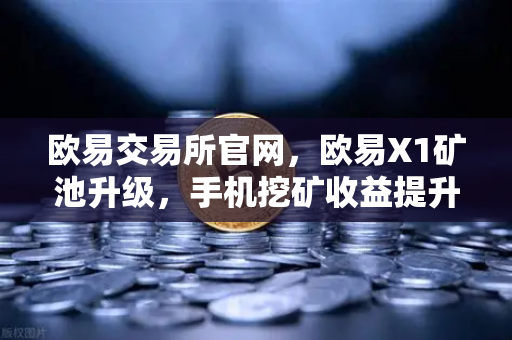 欧易交易所官网，欧易X1矿池升级，手机挖矿收益提升与算法扩展全解析