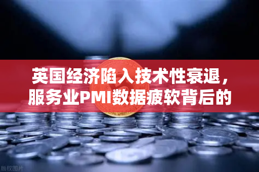 英国经济陷入技术性衰退，服务业PMI数据疲软背后的深层危机