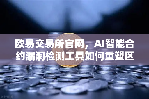 欧易交易所官网，AI智能合约漏洞检测工具如何重塑区块链安全生态