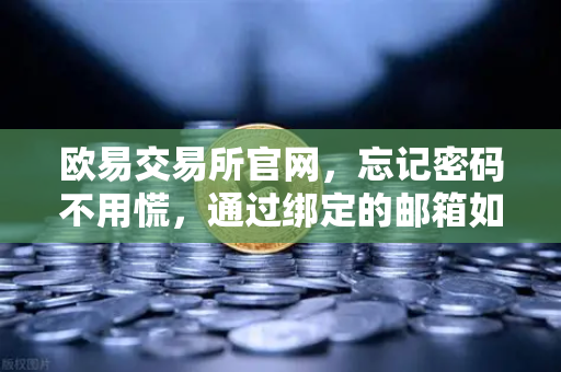 欧易交易所官网，忘记密码不用慌，通过绑定的邮箱如何进行密码重置？