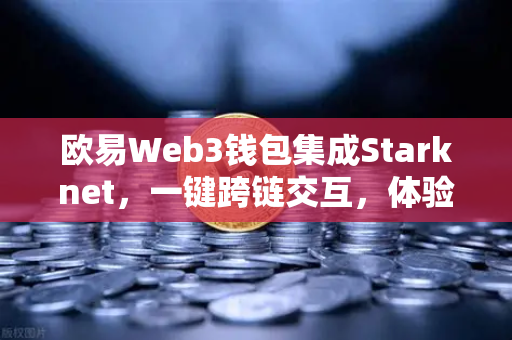 欧易Web3钱包集成Starknet，一键跨链交互，体验超低Gas费