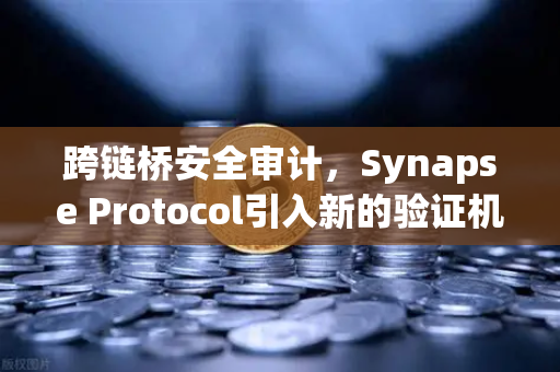 跨链桥安全审计，Synapse Protocol引入新的验证机制，重塑DeFi安全标准