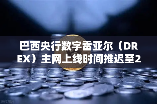 巴西央行数字雷亚尔（DREX）主网上线时间推迟至2027年，加密市场格局与投资策略深度解读