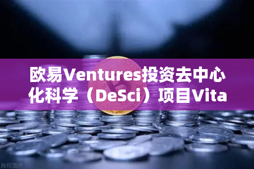 欧易Ventures投资去中心化科学（DeSci）项目VitaDAO，区块链与科研创新的融合新篇章