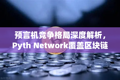 预言机竞争格局深度解析，Pyth Network覆盖区块链数量超越Chainlink，欧易交易所生态迎新变局