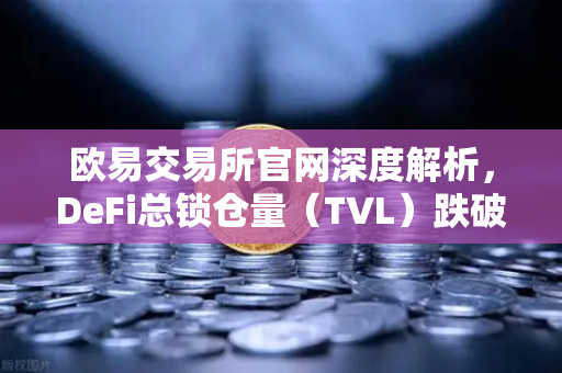 欧易交易所官网深度解析，DeFi总锁仓量（TVL）跌破800亿美元，夏季热潮褪去后的市场新格局