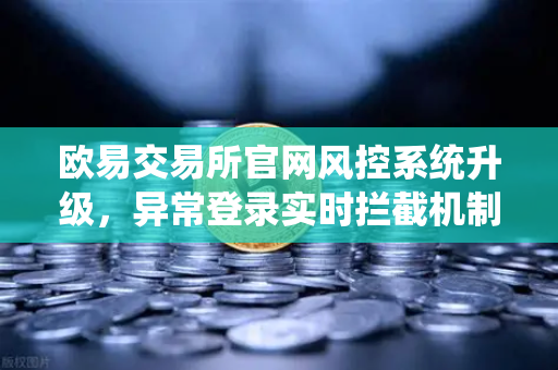 欧易交易所官网风控系统升级，异常登录实时拦截机制全面解析
