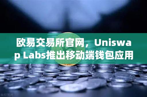欧易交易所官网,Uniswap Labs推出移动端钱包应用,内置DApp浏览器,重塑DeFi交互体验-第1张图片-欧易交易所 欧易交易所官网,Uniswap Labs推出移动端钱包应用,内置DApp浏览器,重塑DeFi交互体验-第1张图片-欧易交易所