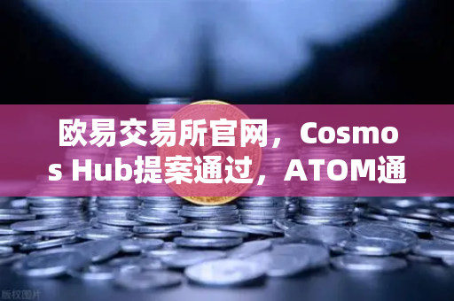 欧易交易所官网，Cosmos Hub提案通过，ATOM通胀率调整为7%市场影响与投资解读