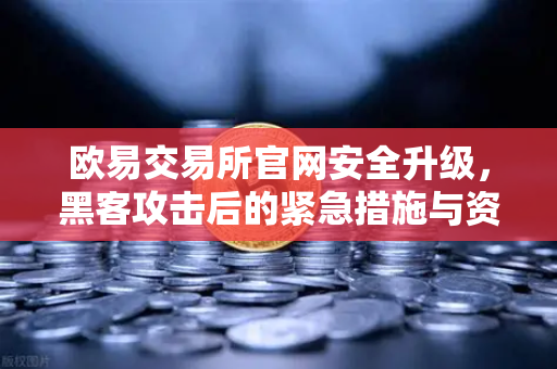 欧易交易所官网安全升级，黑客攻击后的紧急措施与资产保护全解析