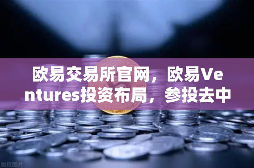 欧易交易所官网，欧易Ventures投资布局，参投去中心化AI算力网络与DeSci项目引领行业新趋势