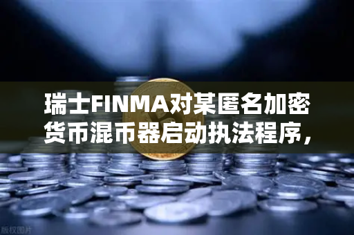 瑞士FINMA对某匿名加密货币混币器启动执法程序，欧易交易所官网深度解读
