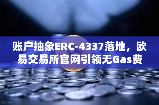 账户抽象ERC-4337落地，欧易交易所官网引领无Gas费交易新纪元