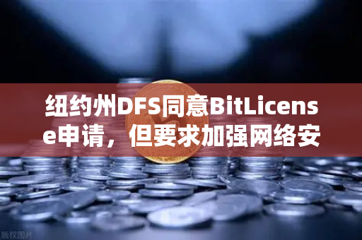 纽约州DFS同意BitLicense申请，但要求加强网络安保措施，加密交易所合规新标杆