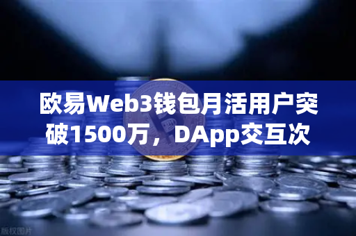 欧易Web3钱包月活用户突破1500万，DApp交互次数创新高—生态爆发背后的驱动逻辑