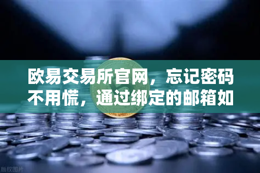欧易交易所官网，忘记密码不用慌，通过绑定的邮箱如何进行密码重置？