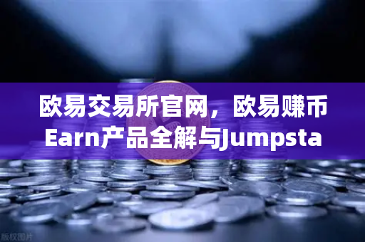 欧易交易所官网，欧易赚币Earn产品全解与Jumpstart新币挖矿实战指南