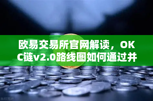 欧易交易所官网解读，OKC链v2.0路线图如何通过并行执行重塑公链性能